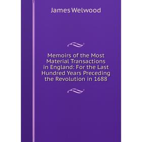 

Книга Memoirs of the Most Material Transactions in England: For the Last Hundred Years Preceding the Revolution in 1688