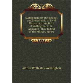 

Книга Supplementary Despatches and Memoranda of Field Marshal Arthur, Duke of Wellington, K. G.: Appendix, 1812 to End of the Military Series
