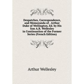 

Книга Despatches, Correspondence, and Memoranda of. Arthur Duke of Wellington, Ed. by His Son A.R. Wellesley in Continuation of the Former Series (Fre