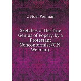 

Книга Sketches of the True Genius of Popery, by a Protestant Nonconformist (C.N. Welman).
