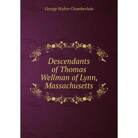 

Книга Descendants of Thomas Wellman of Lynn, Massachusetts