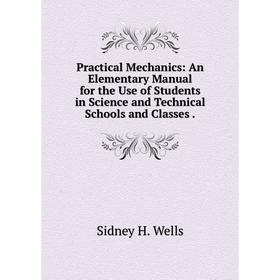 

Книга Practical Mechanics: An Elementary Manual for the Use of Students in Science and Technical Schools and Classes.