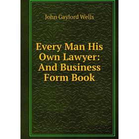 

Книга Every Man His Own Lawyer: And Business Form Book