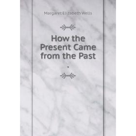 

Книга How the Present Came from the Past.