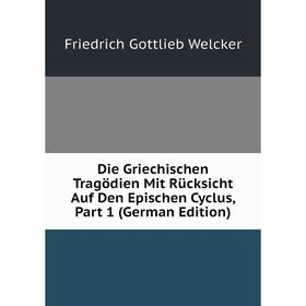 

Книга Die Griechischen Tragödien Mit Rücksicht Auf Den Epischen Cyclus, Part 1 (German Edition)