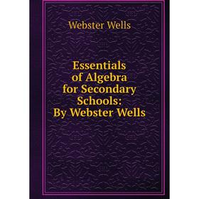 

Книга Essentials of Algebra for Secondary Schools: By Webster Wells