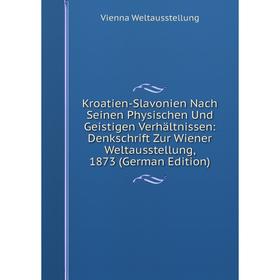 

Книга Kroatien-Slavonien Nach Seinen Physischen Und Geistigen Verhältnissen: Denkschrift Zur Wiener Weltausstellung, 1873