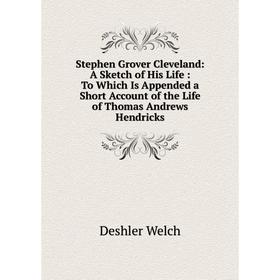 

Книга Stephen Grover Cleveland: A Sketch of His Life: To Which Is Appended a Short Account of the Life of Thomas Andrews Hendricks