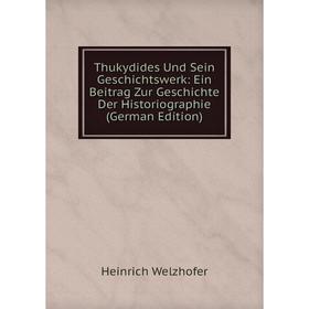 

Книга Thukydides Und Sein Geschichtswerk: Ein Beitrag Zur Geschichte Der Historiographie (German Edition)