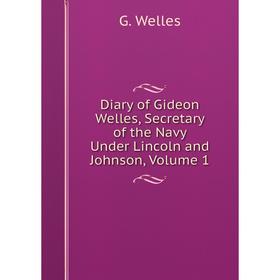 

Книга Diary of Gideon Welles, Secretary of the Navy Under Lincoln and Johnson, Volume 1