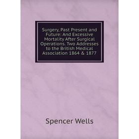 

Книга Surgery, Past Present and Future: And Excessive Mortality After Surgical Operations. Two Addresses to the British Medical Association 1864 187