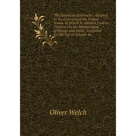 

Книга The American Arithmetic: Adapted to the Currency of the United States. to Which Is Added a Concise Treatise On the Mensuration of Planes and Sol