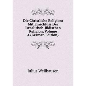 

Книга Die Christliche Religion: Mit Einschluss Der Isrealitisch-Jüdischen Religion, Volume 4 (German Edition)
