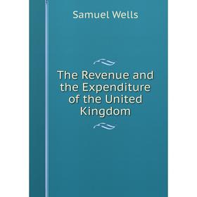

Книга The Revenue and the Expenditure of the United Kingdom