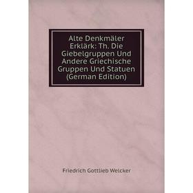 

Книга Alte Denkmäler Erklärk: Th. Die Giebelgruppen Und Andere Griechische Gruppen Und Statuen (German Edition)