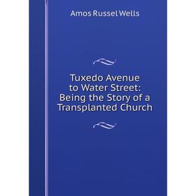 

Книга Tuxedo Avenue to Water Street: Being the Story of a Transplanted Church