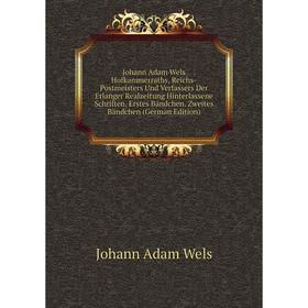 

Книга Johann Adam Wels Hofkammerraths, Reichs-Postmeisters Und Verfassers Der Erlanger Realzeitung Hinterlassene schriften . Erstes Bändchen. Zweites