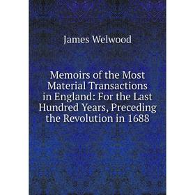 

Книга Memoirs of the Most Material Transactions in England: For the Last Hundred Years, Preceding the Revolution in 1688