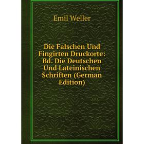 

Книга Die Falschen Und Fingirten Druckorte: Bd. Die Deutschen Und Lateinischen Schriften (German Edition)