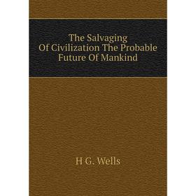 

Книга The Salvaging Of Civilization The Probable Future Of Mankind