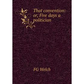 

Книга That convention: or, Five days a politician