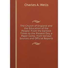 

Книга The Church of England and the Education of the People: From the Earliest Times to the Present Day. a Paper Comp. from Various Sources and Offici