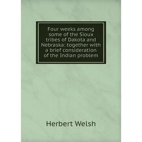 

Книга Four weeks among some of the Sioux tribes of Dakota and Nebraska: together with a brief consideration of the Indian problem