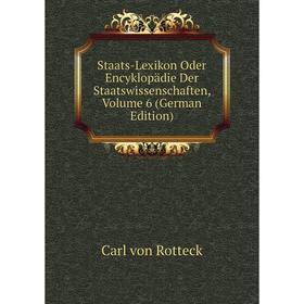 

Книга Staats-Lexikon Oder Encyklopädie Der Staatswissenschaften, Volume 6 (German Edition)