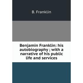 

Книга Benjamin Franklin: his autobiography; with a narrative of his public life and services