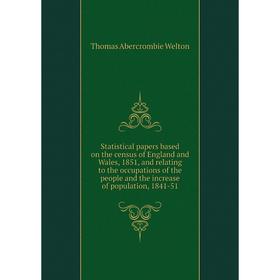 

Книга Statistical papers based on the census of England and Wales, 1851, and relating to the occupations of the people and the increase of population,