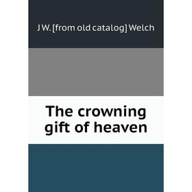 

Книга The crowning gift of heaven