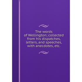 

Книга The words of Wellington; collected from his dispatches, letters, and speeches, with anecdotes, etc.