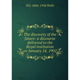 

Книга The discovery of the future: a discourse delivered to the Royal institution on January 24, 1902