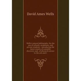 

Книга Wells's natural philosophy: for the use of schools, academies, and private students: introducing the latest results of scientific discovery and.