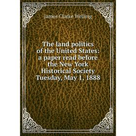 

Книга The land politics of the United States: a paper read before the New York Historical Society Tuesday, May 1, 1888