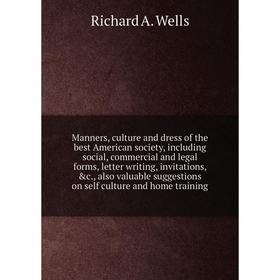 

Книга Manners, culture and dress of the best American society, Including social, commercial and legal forms, letter writing, invitations, also valuabl