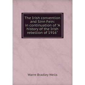 

Книга The Irish convention and Sinn Fein: in continuation of A history of the Irish rebellion of 1916