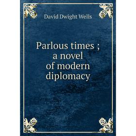 

Книга Parlous times; a novel of modern diplomacy