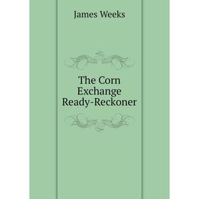 

Книга The Corn Exchange Ready-Reckoner