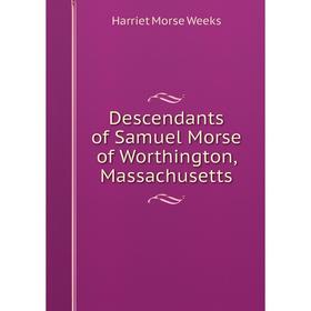 

Книга Descendants of Samuel Morse of Worthington, Massachusetts