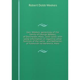 

Книга Geo: Weekes: genealogy of the family of George Weekes, of Dorchester, Mass., 1635-1650; with some information in regard to other families of the