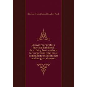 

Книга Spraying for profit; a practical handbook describing best methods for suppressing the more common injurious insects and fungous diseases