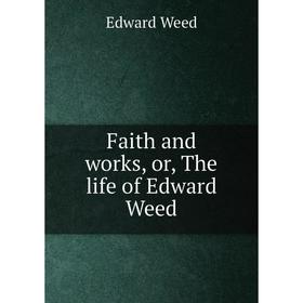 

Книга Faith and works, or, The life of Edward Weed