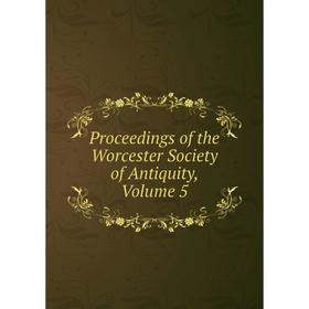

Книга Proceedings of the Worcester Society of Antiquity, Volume 5