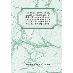 

Книга The text of Jeremiah, or, A critical investigation of the Greek and Hebrew: with the variations in the LXX retranslated into the original and ex