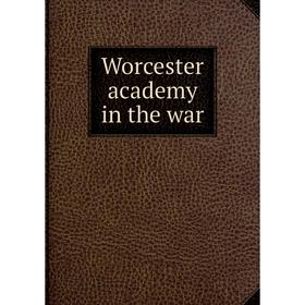 

Книга Worcester academy in the war
