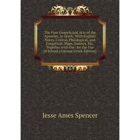 

Книга The Four Gospels and Acts of the Apostles, in Greek: With English Notes, Critical, Philological, and Exegetical; Maps, Indexes, Etc. Together wi