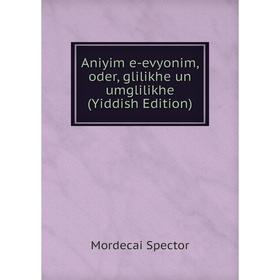 

Книга Aniyim e-evyonim, oder, glilikhe un umglilikhe (Yiddish Edition)