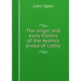 

Книга The origin and early history of the Ayshire breed of cattle