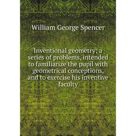 

Книга Inventional geometry; a series of problems, intended to familiarize the pupil with geometrical conceptions, and to exercise his inventive facult